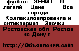 1.1) футбол : ЗЕНИТ  “Л“  (легкий) › Цена ­ 249 - Все города Коллекционирование и антиквариат » Значки   . Ростовская обл.,Ростов-на-Дону г.